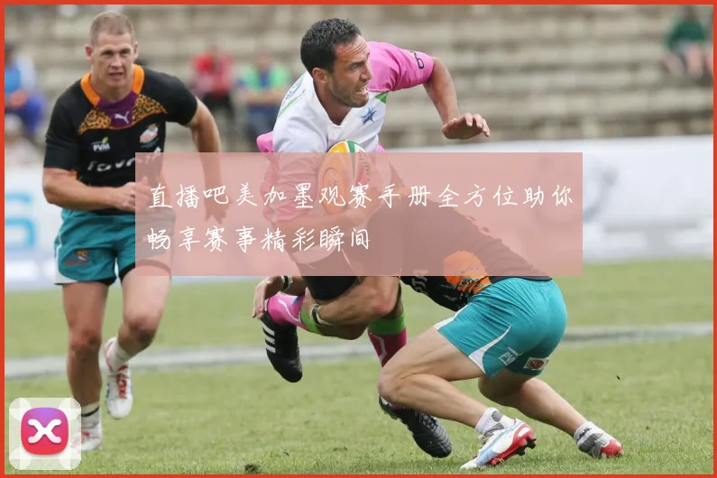 直播吧美加墨观赛手册全方位助你畅享赛事精彩瞬间