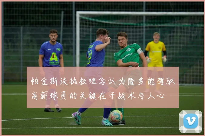 帕金斯谈执教理念认为隆多能驾驭高薪球员的关键在于战术与人心