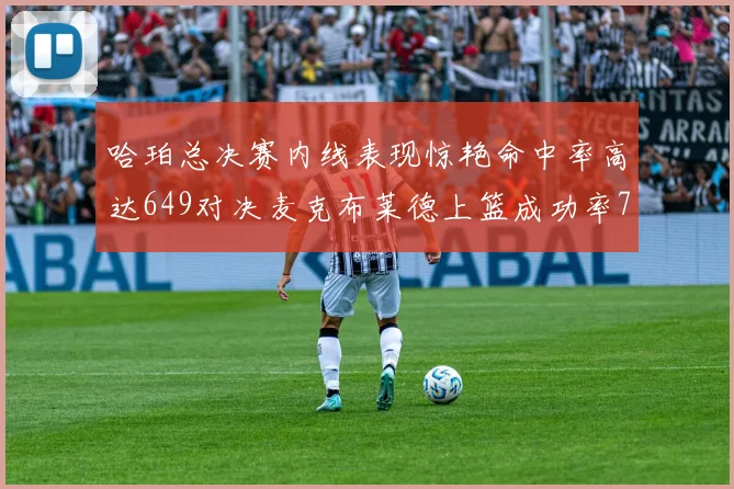 哈珀总决赛内线表现惊艳命中率高达649对决麦克布莱德上篮成功率75