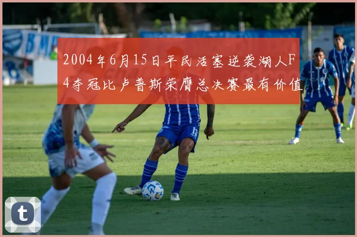 2004年6月15日平民活塞逆袭湖人F4夺冠比卢普斯荣膺总决赛最有价值球员