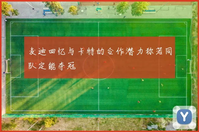 麦迪回忆与卡特的合作潜力称若同队定能夺冠