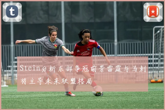 Stein分析东部争冠前景雷霆与马刺将主导未来联盟格局