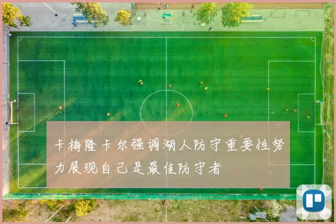 卡梅隆卡尔强调湖人防守重要性努力展现自己是最佳防守者