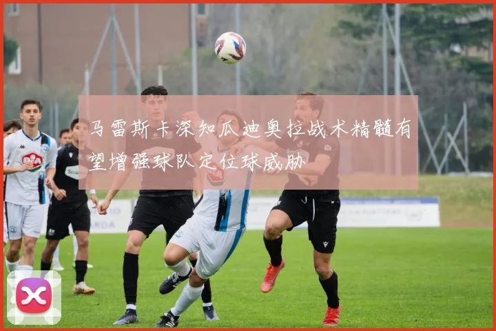马雷斯卡深知瓜迪奥拉战术精髓有望增强球队定位球威胁