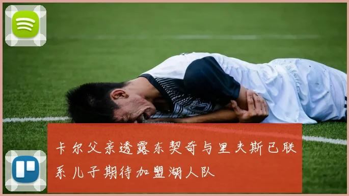卡尔父亲透露东契奇与里夫斯已联系儿子期待加盟湖人队