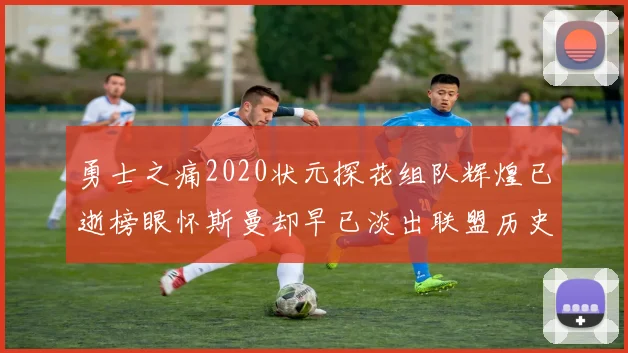 勇士之痛2020状元探花组队辉煌已逝榜眼怀斯曼却早已淡出联盟历史舞台