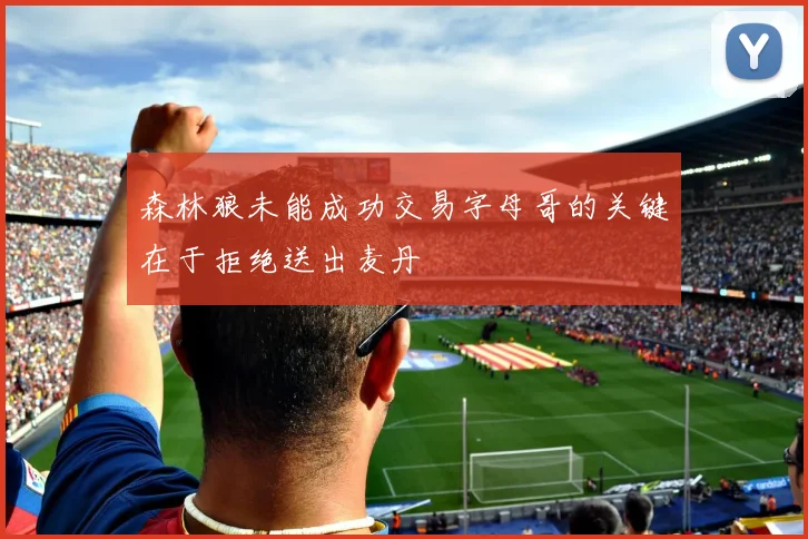 森林狼未能成功交易字母哥的关键在于拒绝送出麦丹