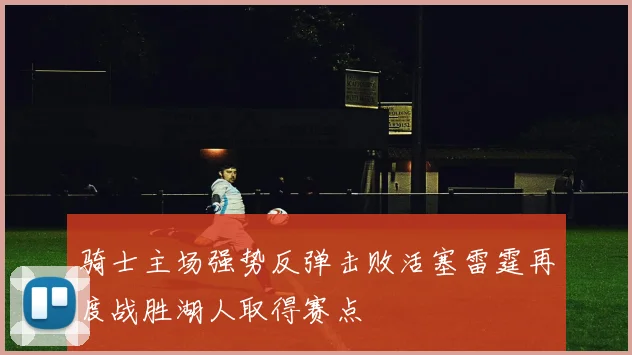 骑士主场强势反弹击败活塞雷霆再度战胜湖人取得赛点