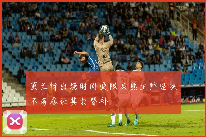 莫兰特出场时间受限灰熊主帅坚决不考虑让其打替补