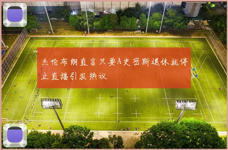 杰伦布朗直言只要A史密斯退休就停止直播引发热议