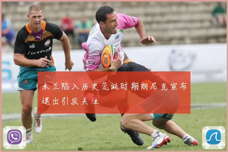 米兰陷入历史荒诞时期朗尼克宣布退出引发关注